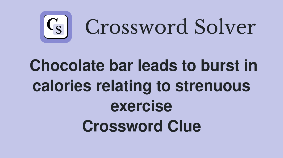 Chocolate bar leads to burst in calories relating to strenuous exercise Crossword Clue