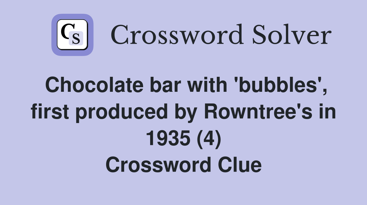Chocolate bar with 'bubbles', first produced by Rowntree's in 1935 (4) Crossword Clue