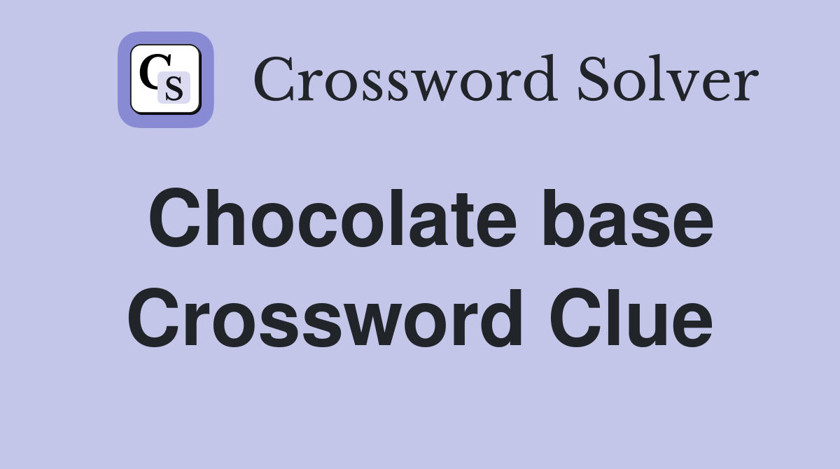 Chocolate base Crossword Clue