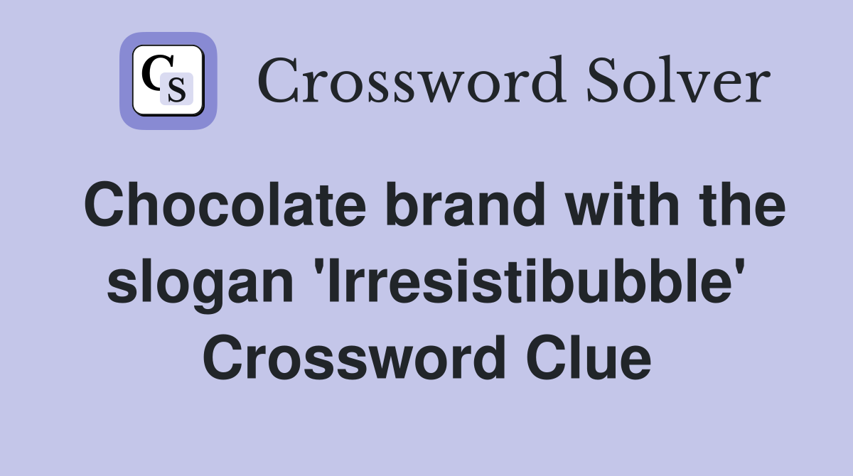 Chocolate brand with the slogan 'Irresistibubble' Crossword Clue
