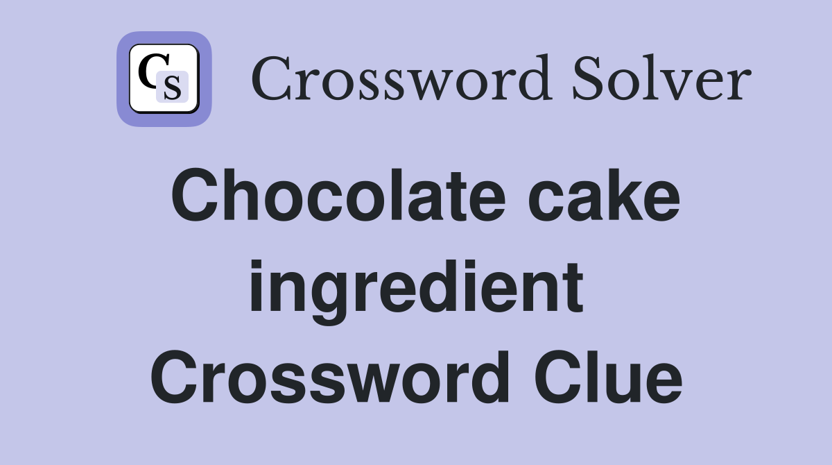 Chocolate cake ingredient Crossword Clue