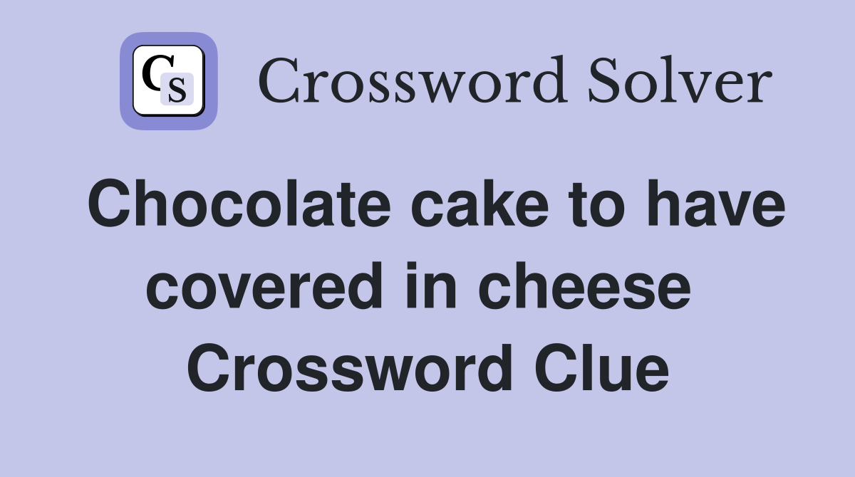 Chocolate cake to have covered in cheese  Crossword Clue