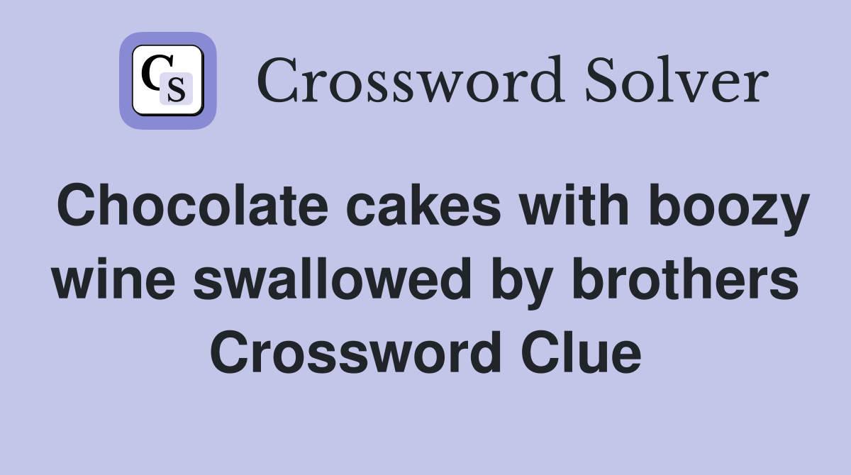 Chocolate cakes with boozy wine swallowed by brothers Crossword Clue