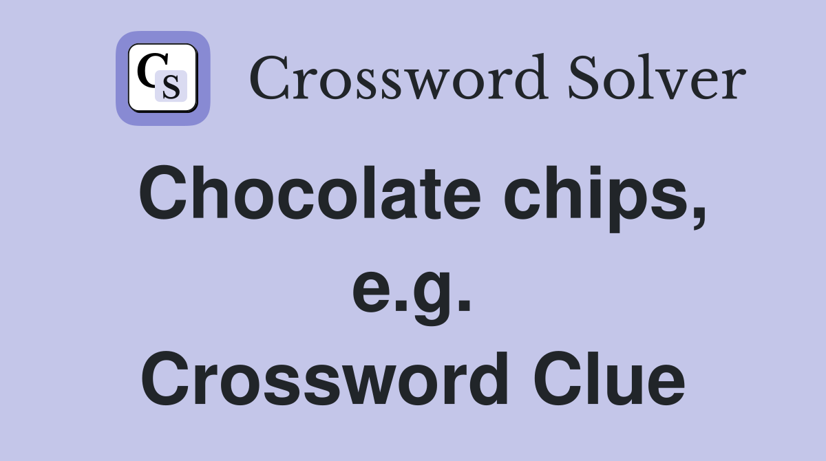 Chocolate chips, e.g. Crossword Clue
