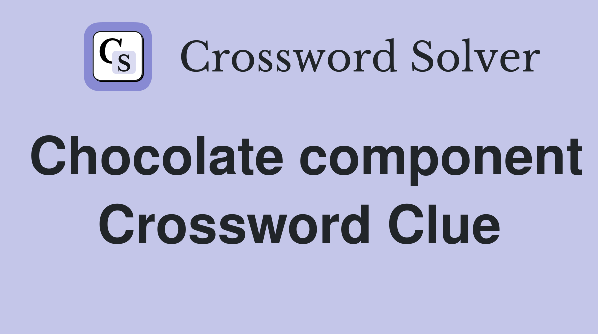 Chocolate component Crossword Clue