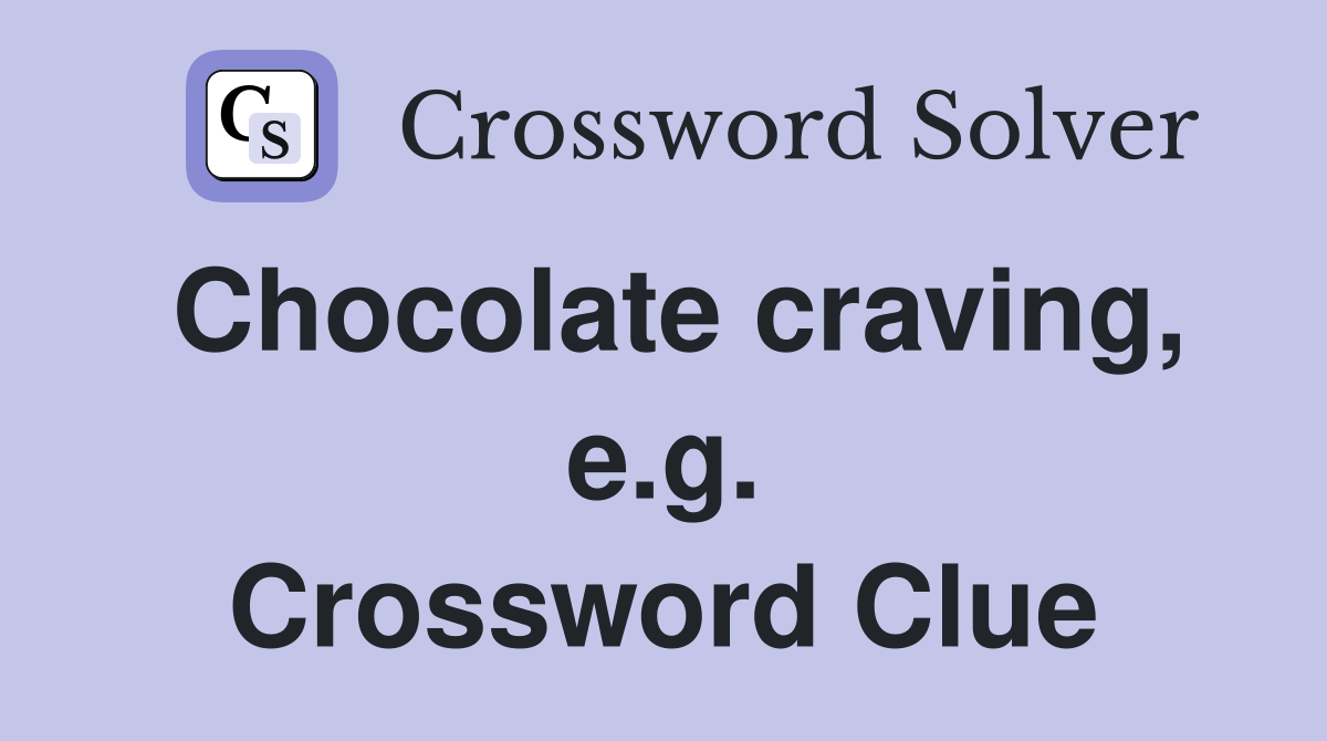 Chocolate craving, e.g. Crossword Clue