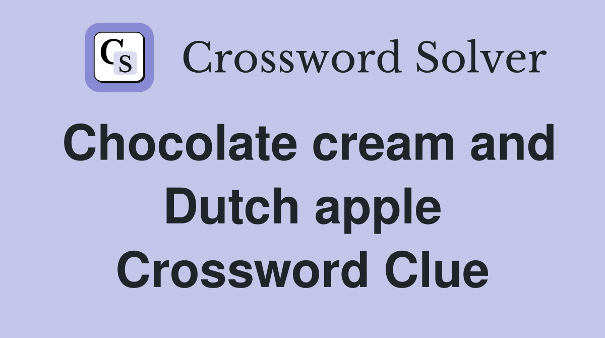 Chocolate cream and Dutch apple Crossword Clue