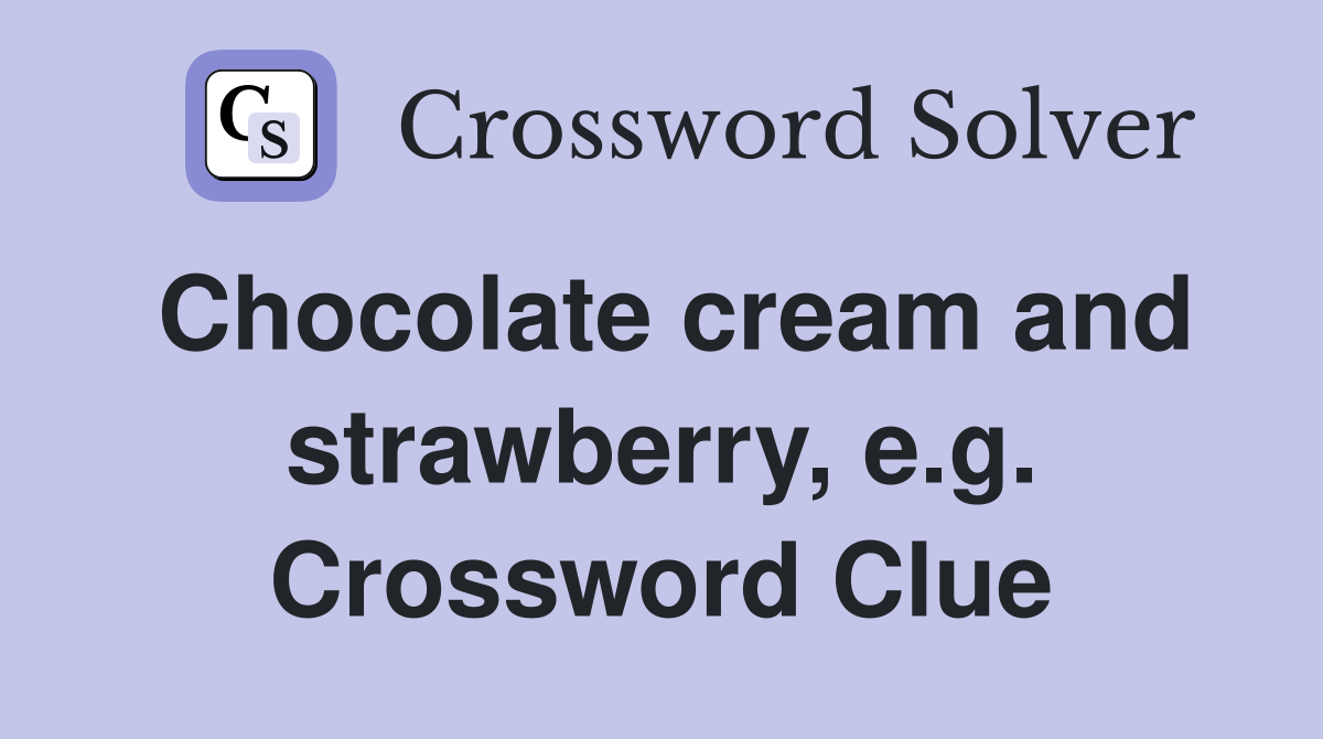 Chocolate cream and strawberry, e.g. Crossword Clue
