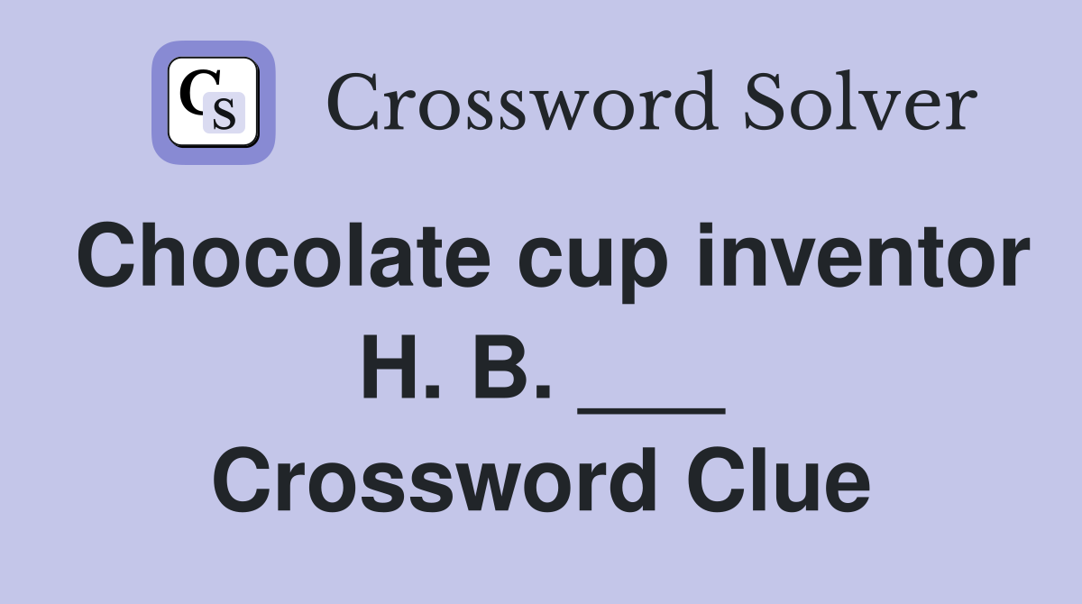 Chocolate cup inventor H. B. ___ Crossword Clue