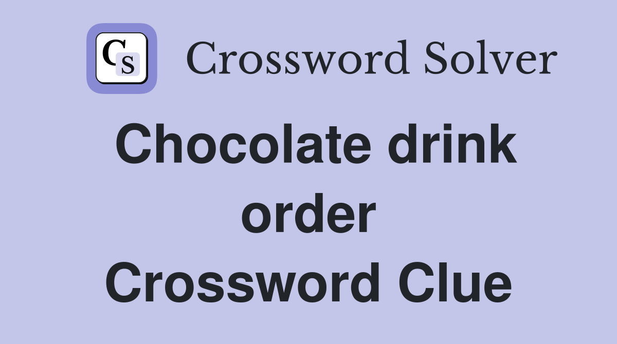 Chocolate drink order Crossword Clue