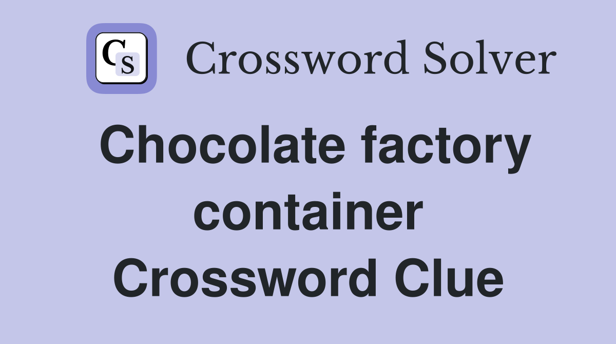 Chocolate factory container Crossword Clue