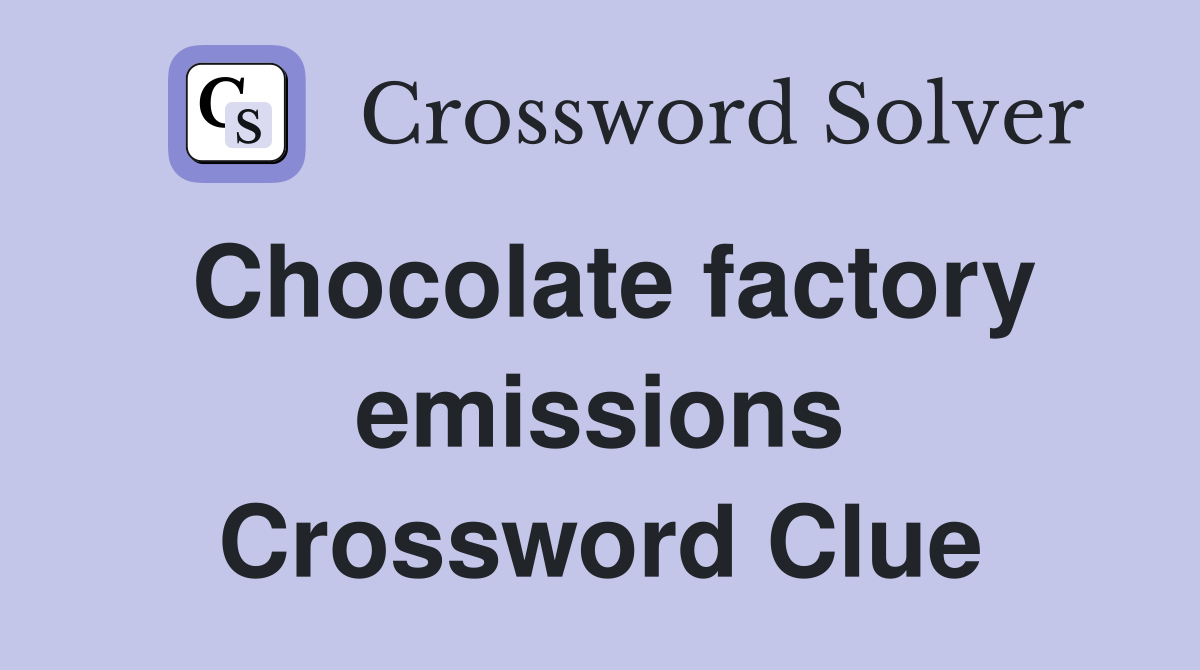 Chocolate factory emissions Crossword Clue