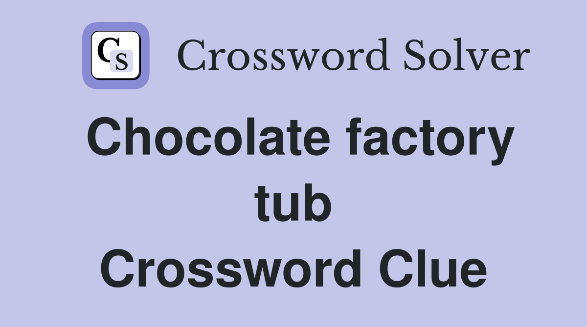 Chocolate factory tub Crossword Clue