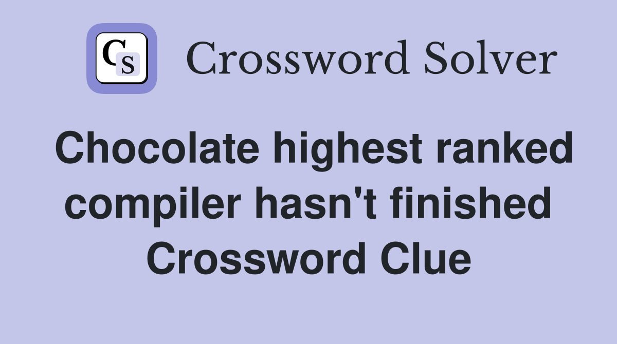 Chocolate highest ranked compiler hasn't finished Crossword Clue