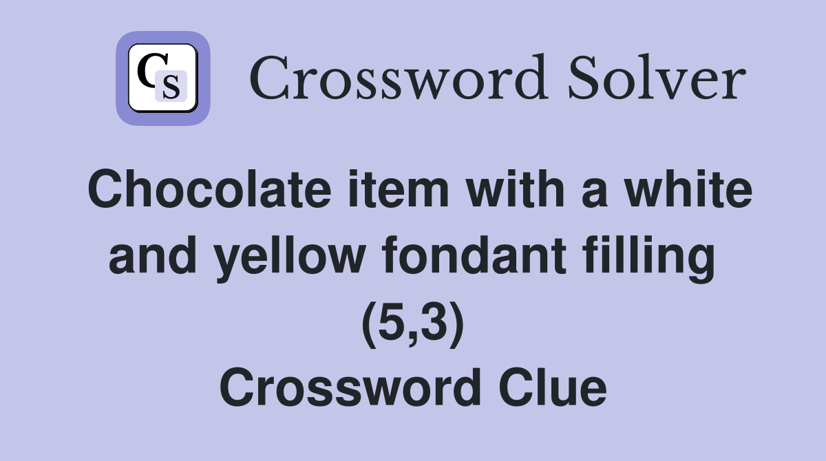 Chocolate item with a white and yellow fondant filling (5,3) Crossword Clue