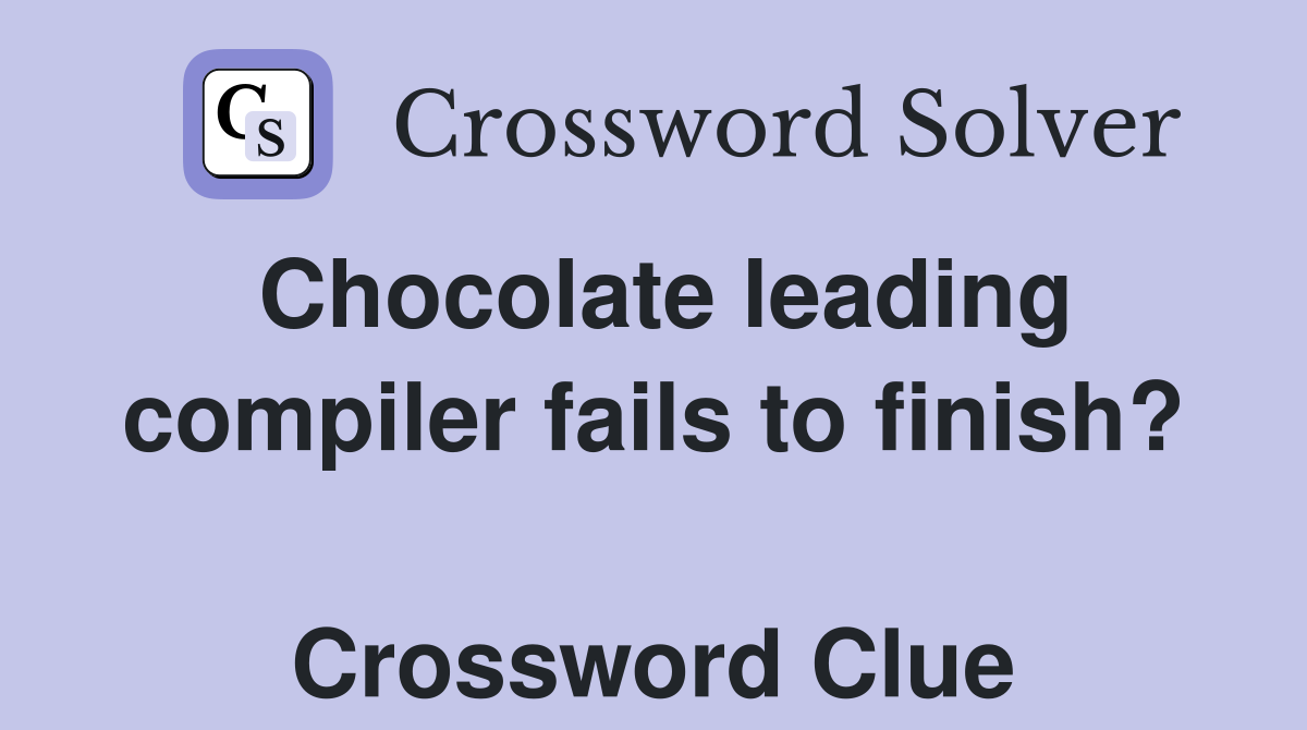 Chocolate leading compiler fails to finish?  Crossword Clue