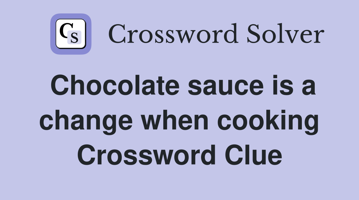 Chocolate sauce is a change when cooking Crossword Clue