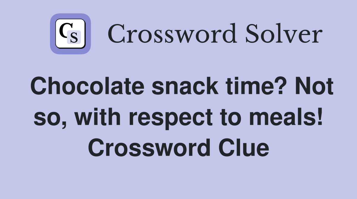 Chocolate snack time? Not so, with respect to meals! Crossword Clue