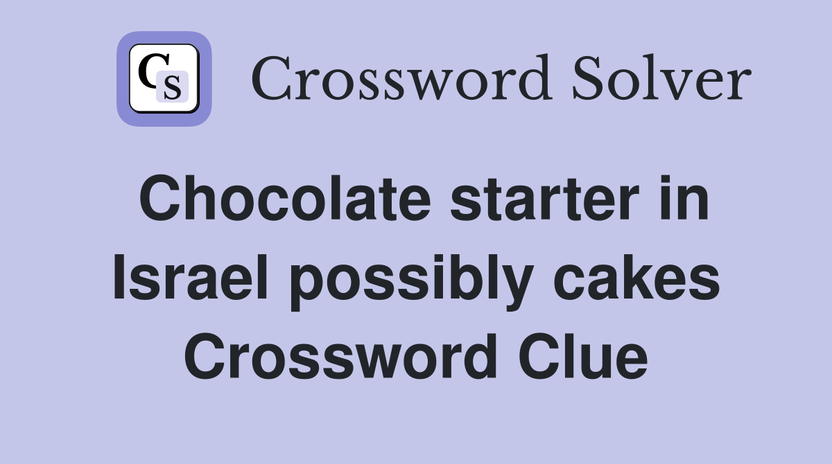 Chocolate starter in Israel possibly cakes Crossword Clue
