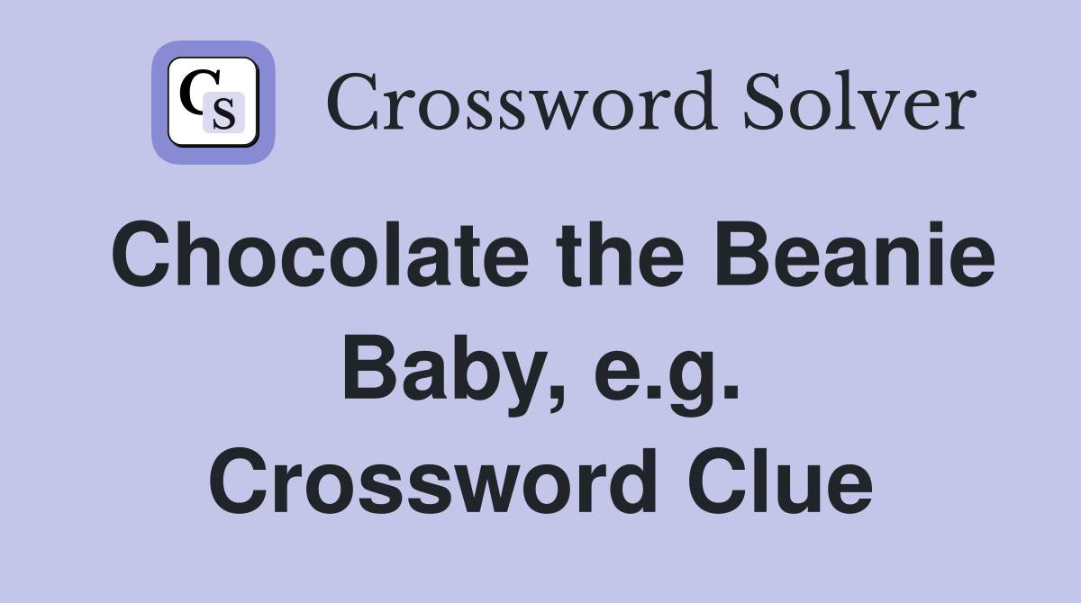 Chocolate the Beanie Baby, e.g. Crossword Clue