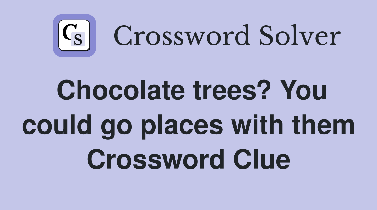 Chocolate trees? You could go places with them Crossword Clue