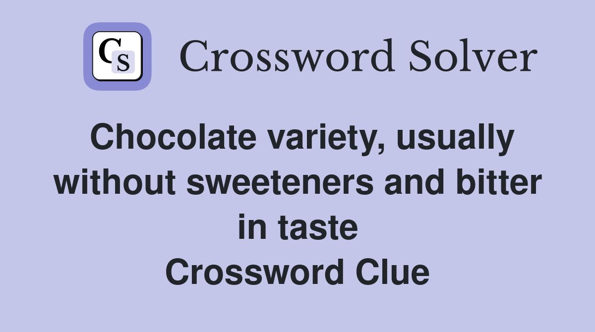 Chocolate variety, usually without sweeteners and bitter in taste Crossword Clue