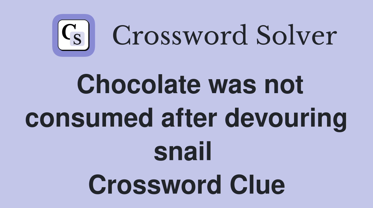 Chocolate was not consumed after devouring snail  Crossword Clue