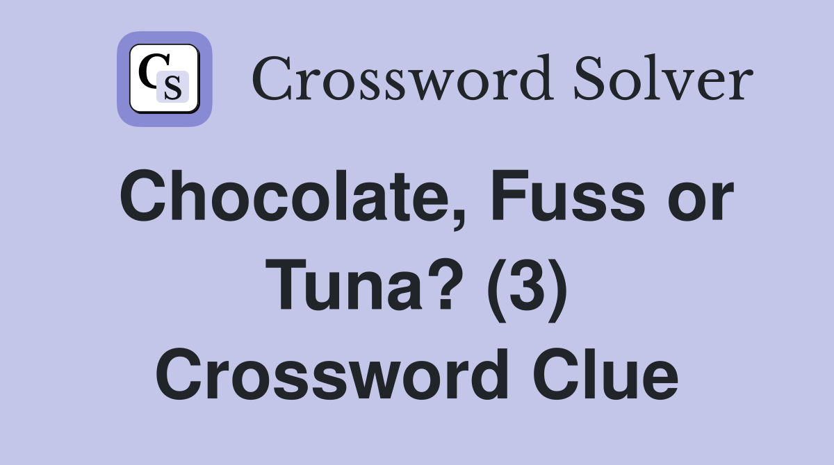 Chocolate, Fuss or Tuna? (3) Crossword Clue