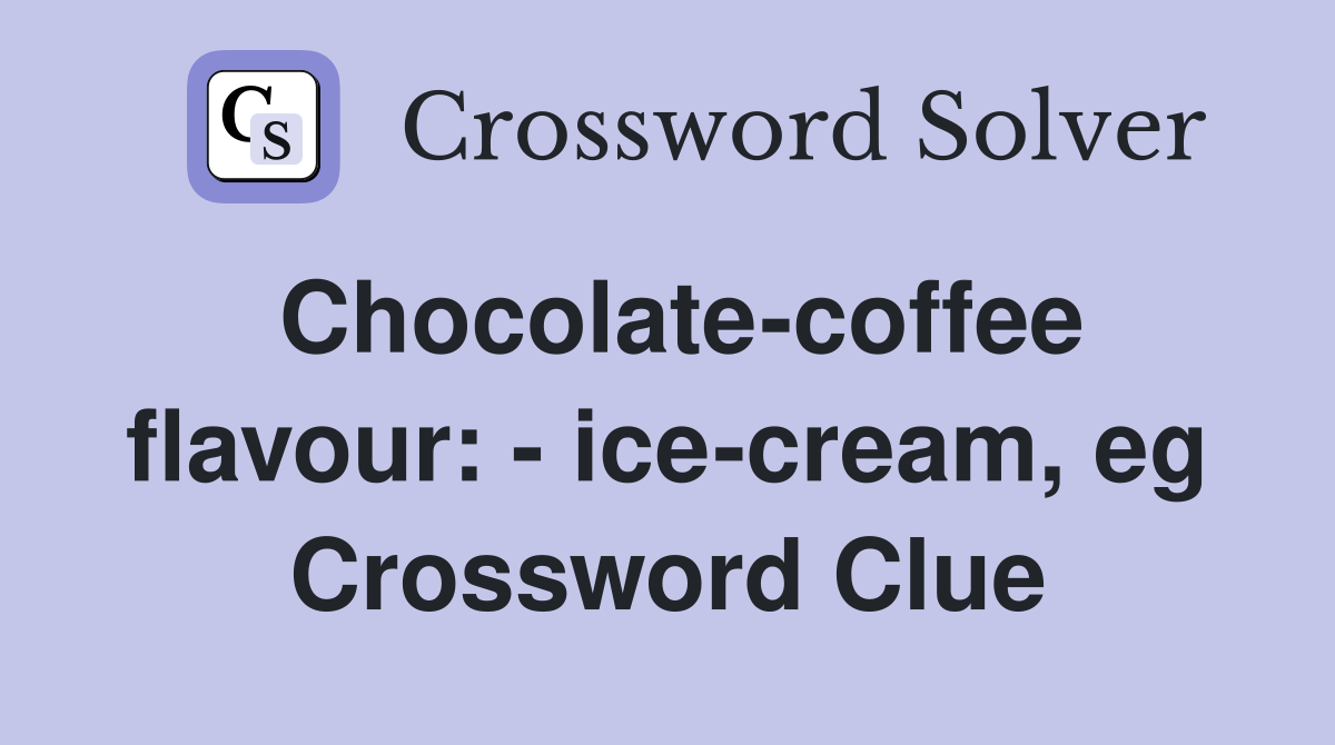 Chocolate-coffee flavour: - ice-cream, eg Crossword Clue