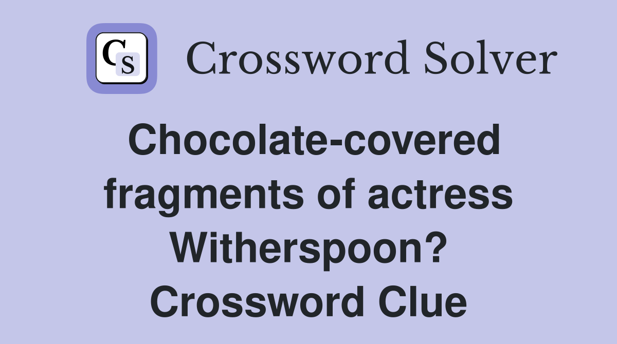 Chocolate-covered fragments of actress Witherspoon? Crossword Clue