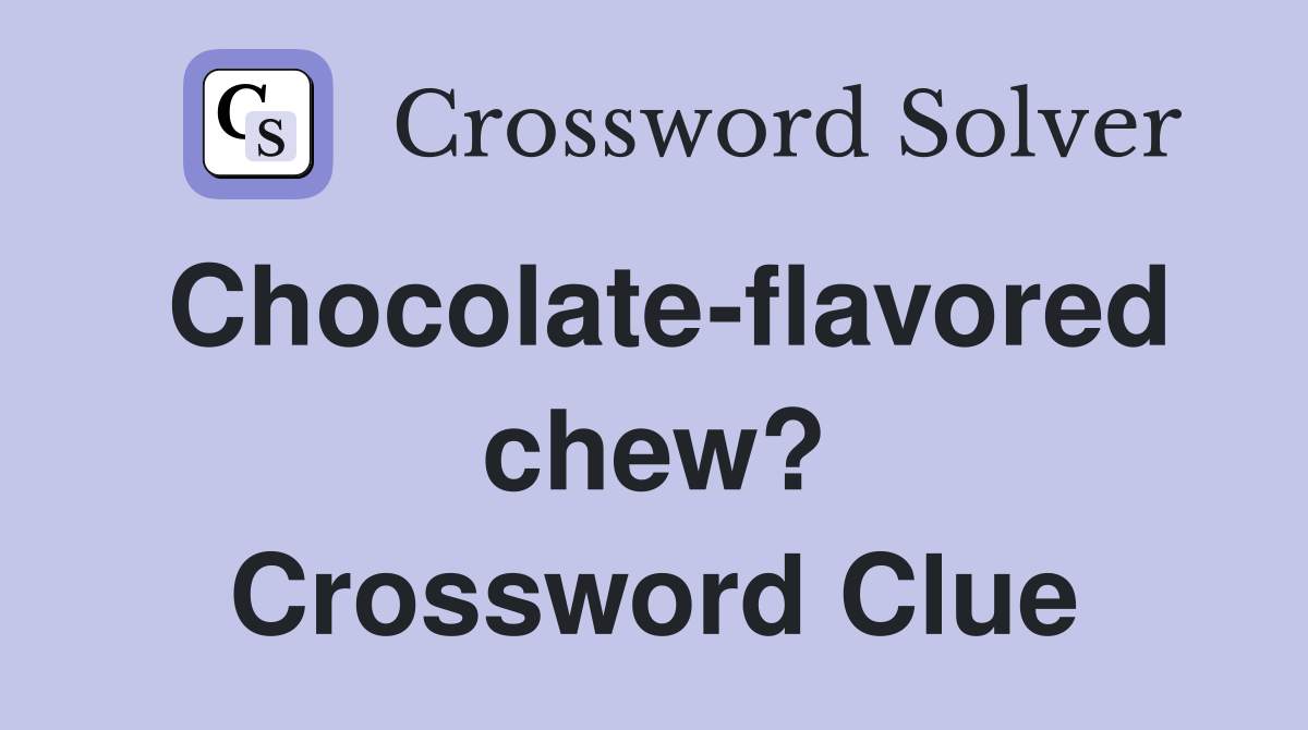 Chocolate-flavored chew? Crossword Clue