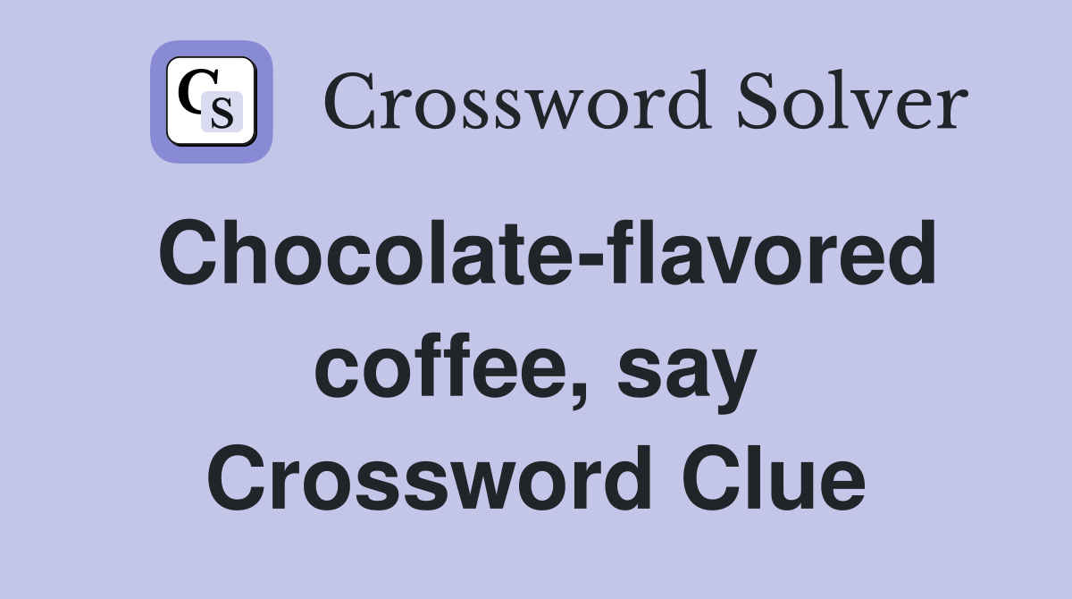 Chocolate-flavored coffee, say Crossword Clue