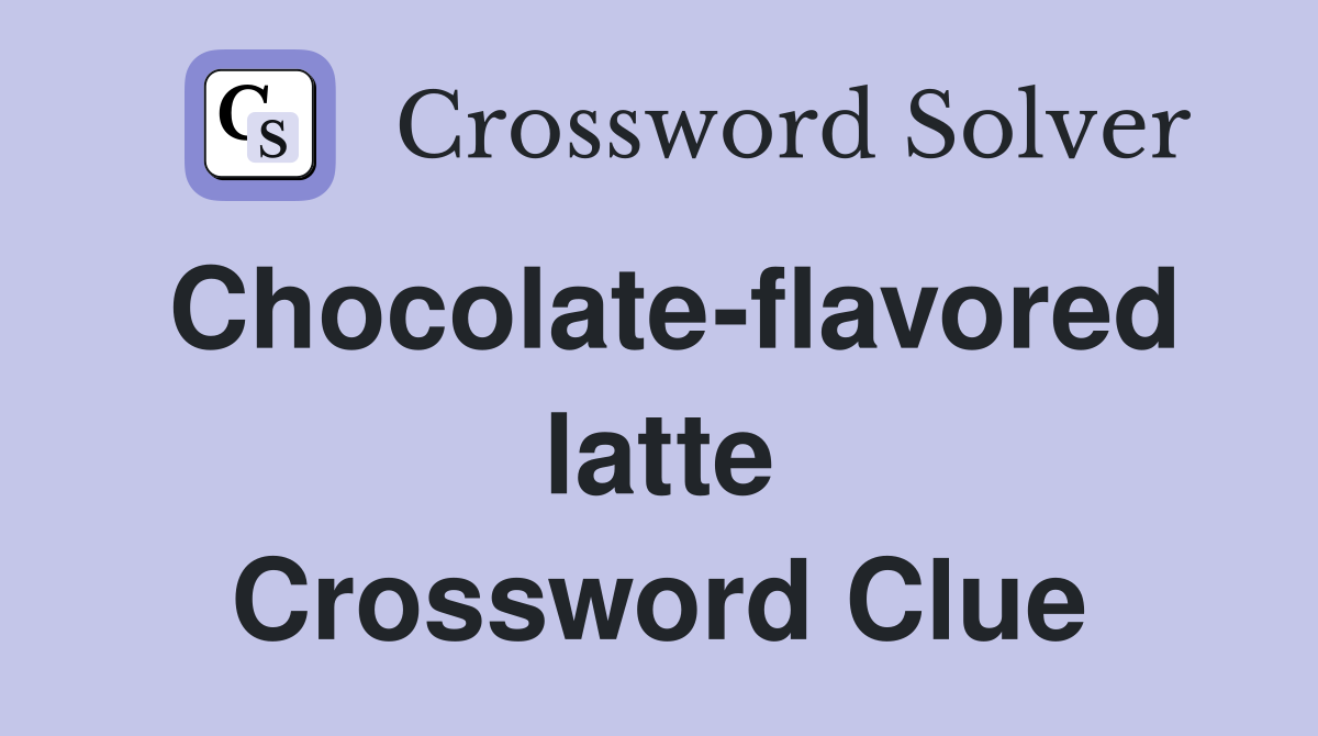 Chocolate-flavored latte Crossword Clue