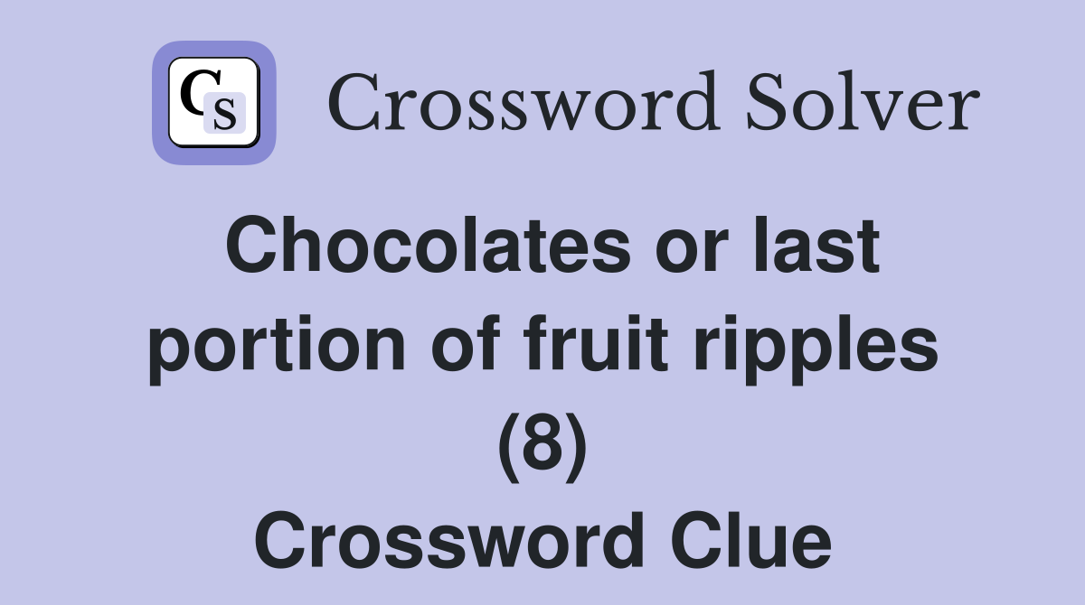 Chocolates or last portion of fruit ripples (8) Crossword Clue