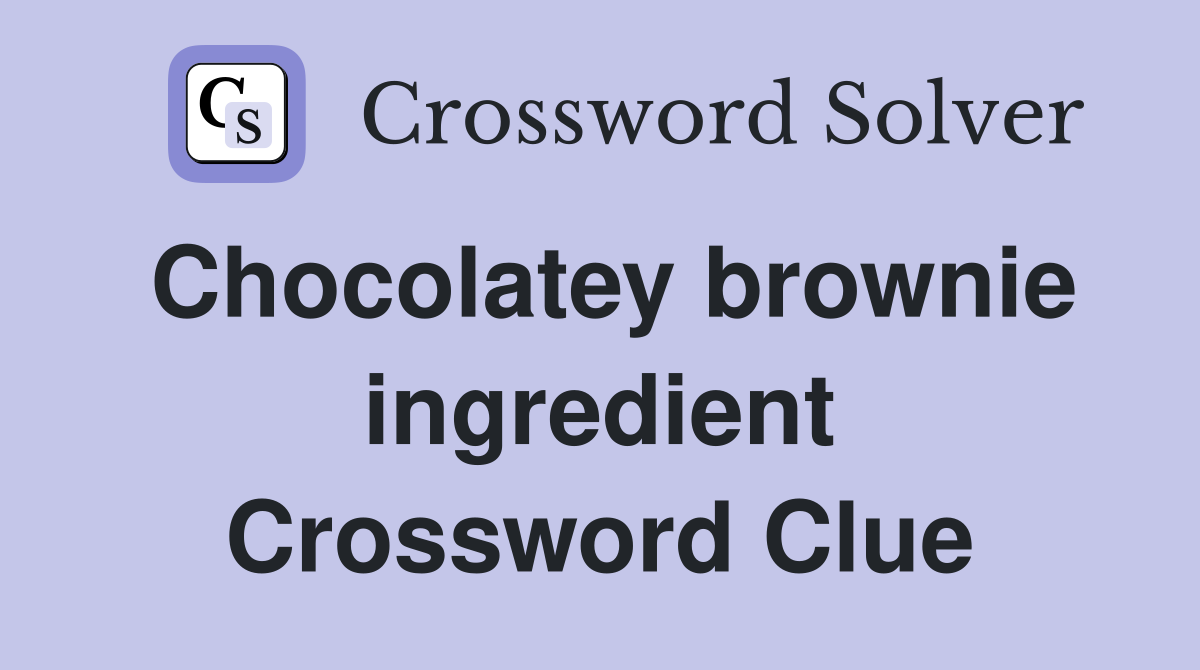 Chocolatey brownie ingredient Crossword Clue