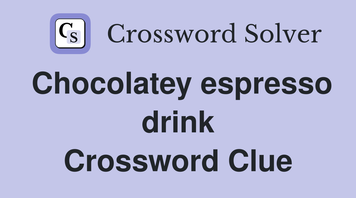 Chocolatey espresso drink Crossword Clue