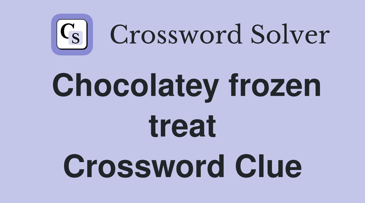 Chocolatey frozen treat Crossword Clue