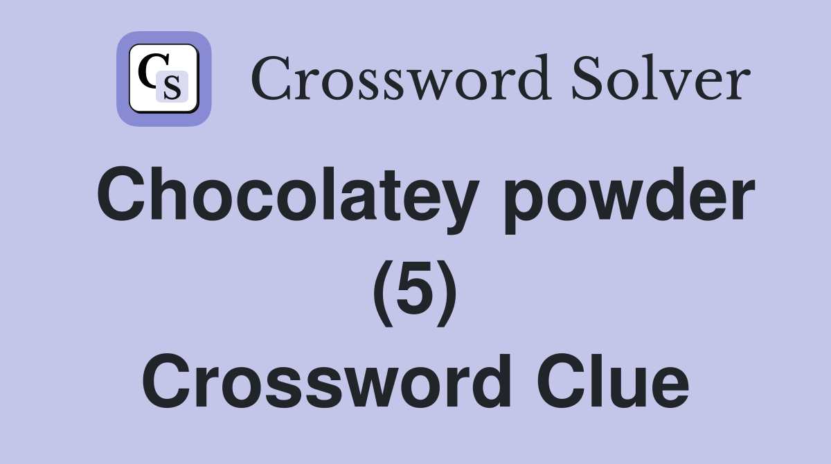 Chocolatey powder (5) Crossword Clue