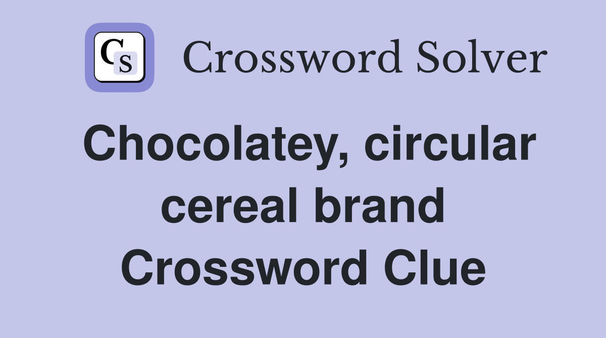 Chocolatey, circular cereal brand Crossword Clue