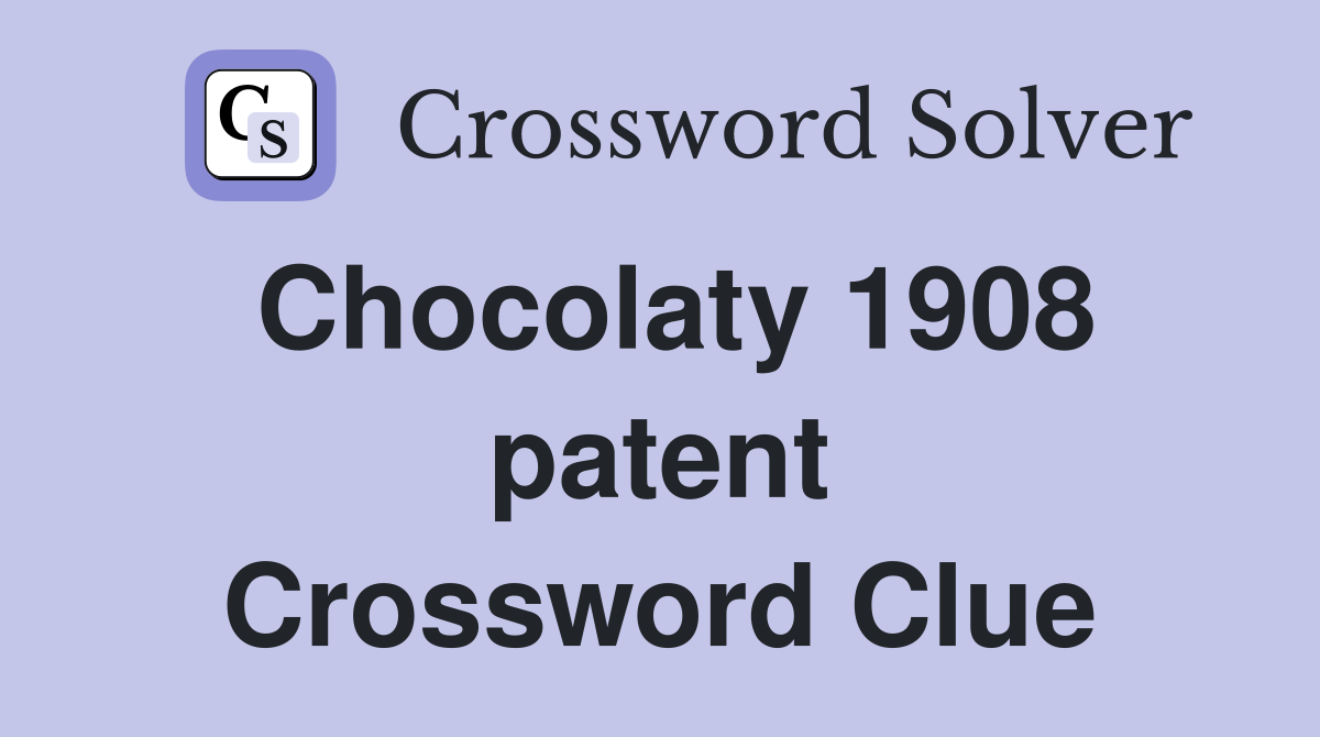 Chocolaty 1908 patent Crossword Clue