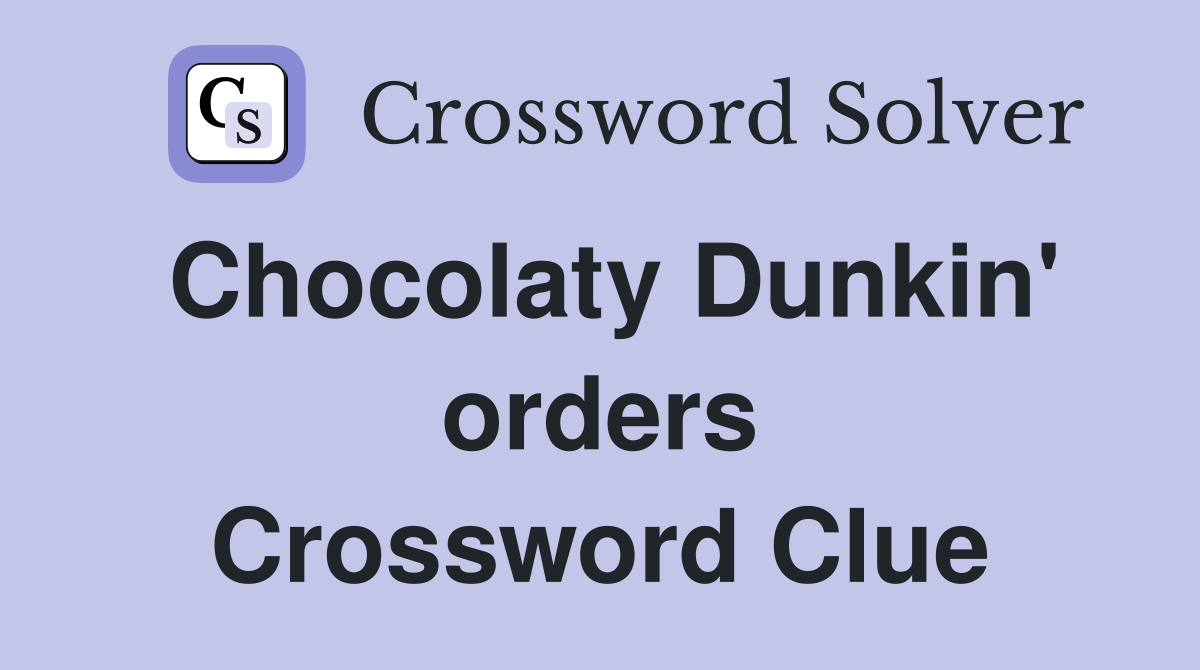 Chocolaty Dunkin' orders Crossword Clue