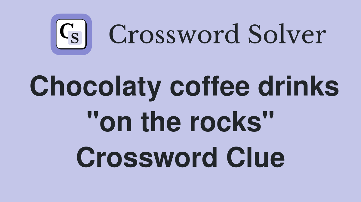 Chocolaty coffee drinks "on the rocks" Crossword Clue