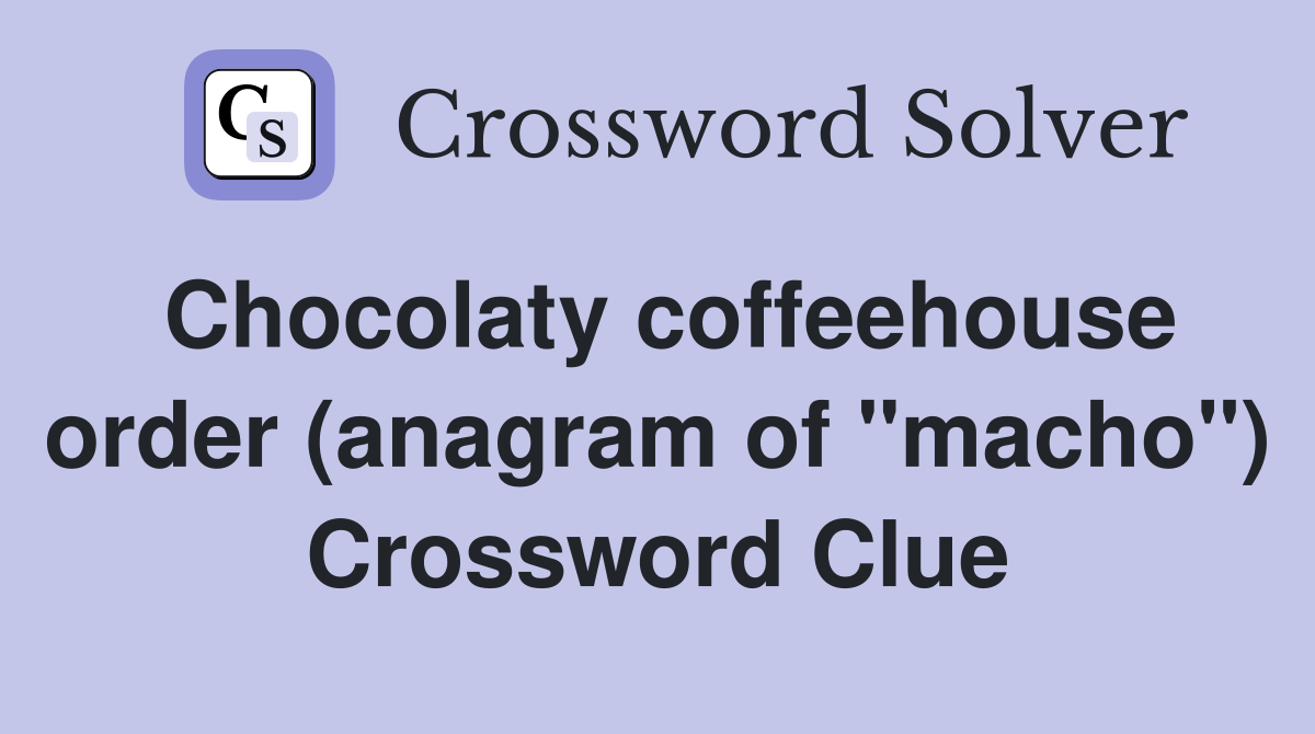 Chocolaty coffeehouse order (anagram of "macho") Crossword Clue