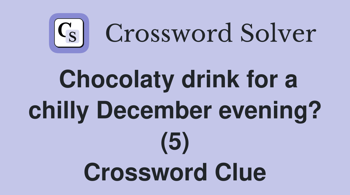 Chocolaty drink for a chilly December evening? (5) Crossword Clue