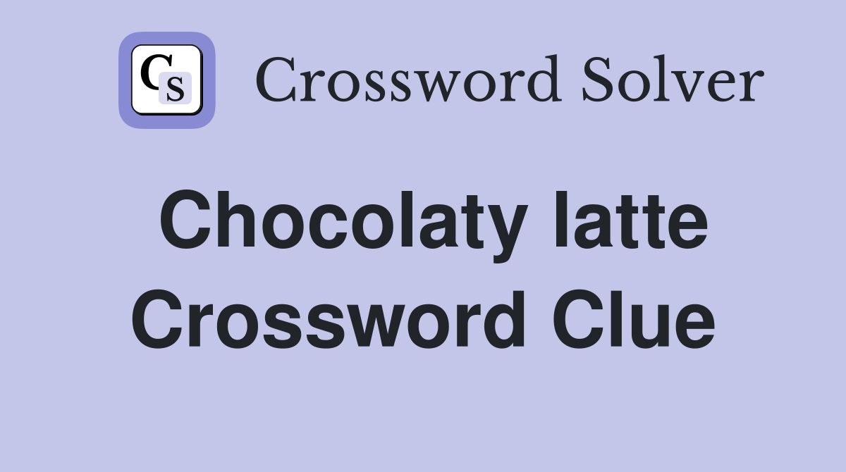 Chocolaty latte Crossword Clue