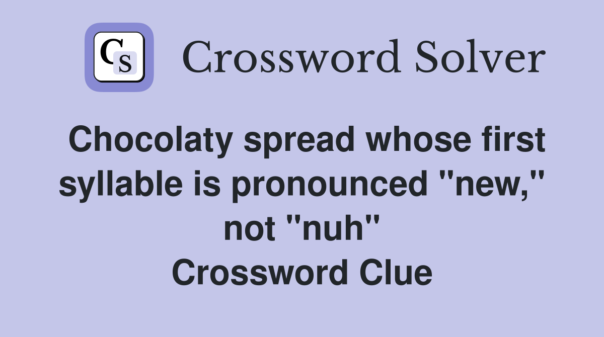 Chocolaty spread whose first syllable is pronounced "new," not "nuh" Crossword Clue