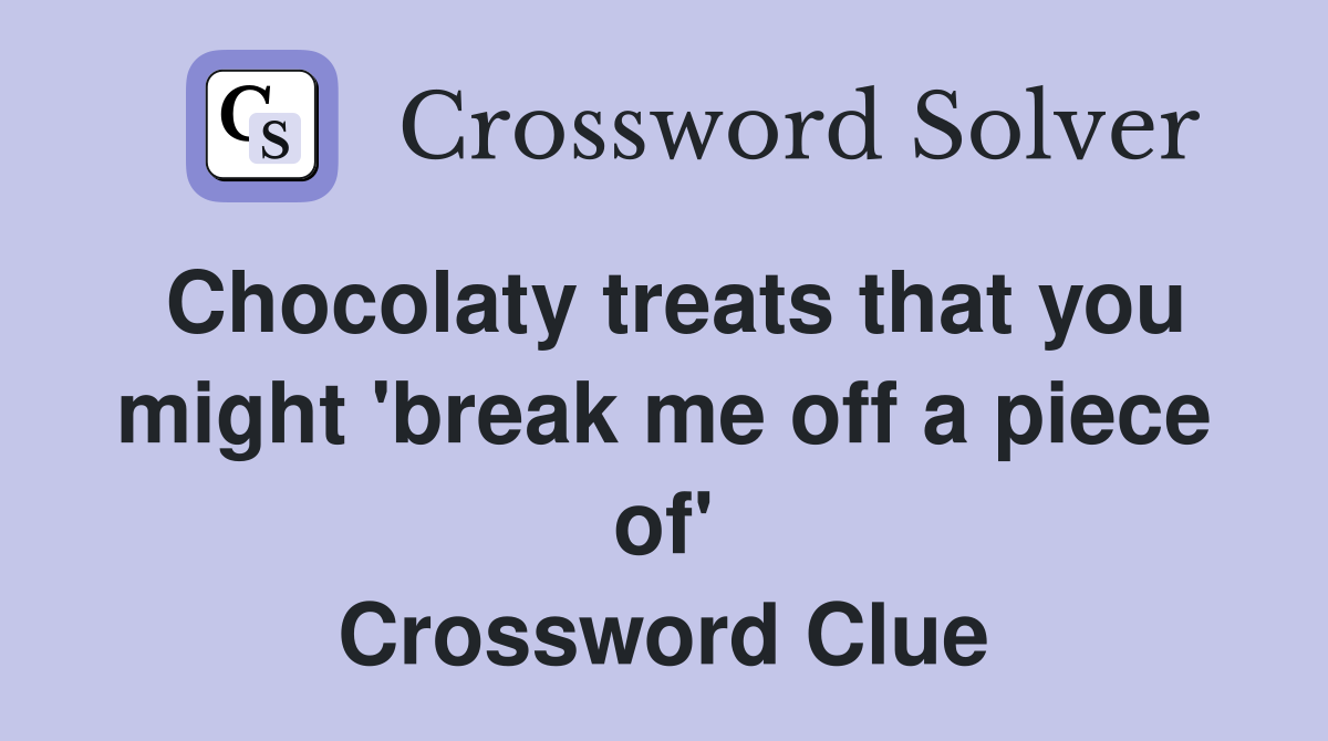Chocolaty treats that you might 'break me off a piece of' Crossword Clue