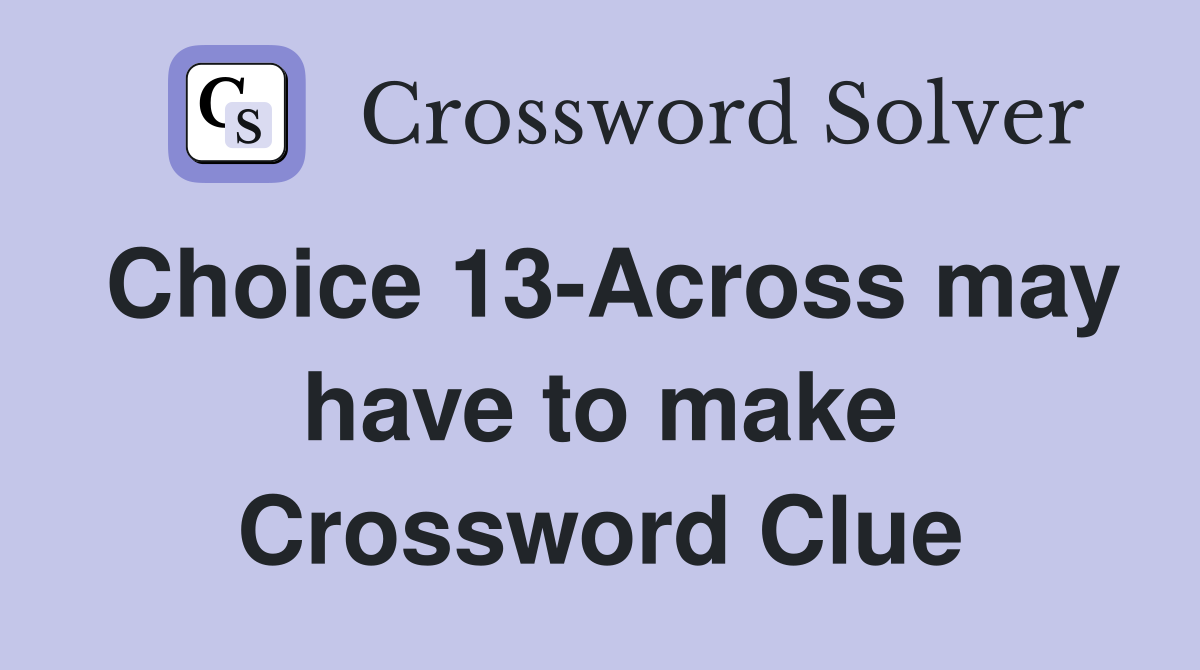 Choice 13-Across may have to make Crossword Clue