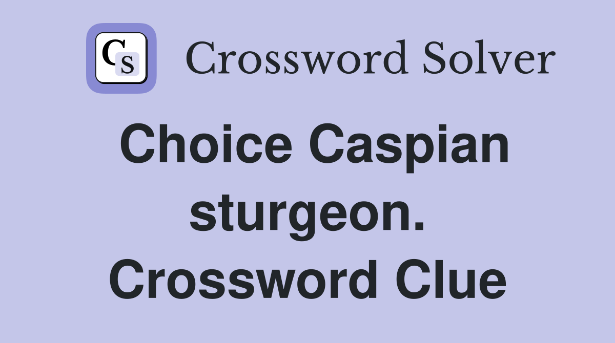 Choice Caspian sturgeon. Crossword Clue