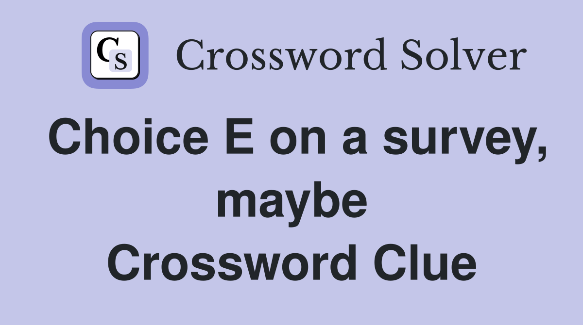 Choice E on a survey, maybe Crossword Clue